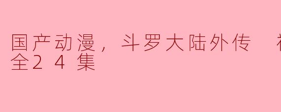 《斗罗大陆外传 神界传说》这部国产动漫有多少集？